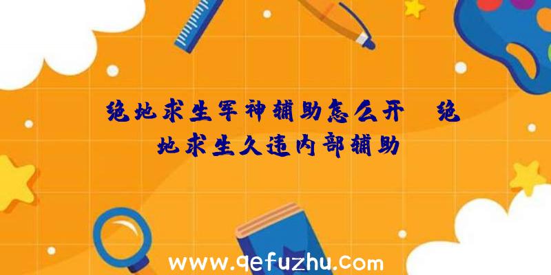 「绝地求生军神辅助怎么开」|绝地求生久违内部辅助